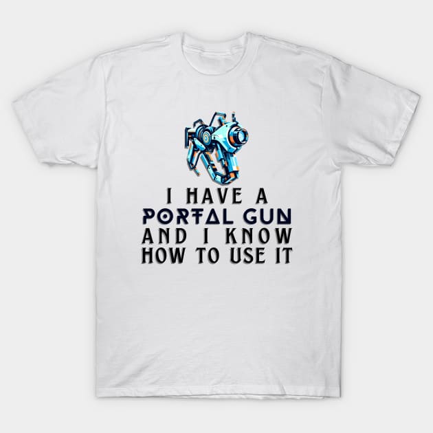 I Have a Portal Gun and I Know How to Use It - Gamer Quote T-Shirt by AmandaOlsenDesigns